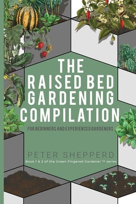 Raised Bed Gardening Compilation for Beginners and Experienced Gardeners: The ultimate guide to produce organic vegetables with tips and ideas to incr by Shepperd, Peter