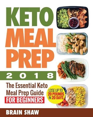 Keto Meal Prep 2018: The Essential Keto Meal Prep Guide for Beginners( Lose up to 20 Pounds in 20 Days) by Shaw, Brain