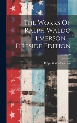 The Works Of Ralph Waldo Emerson ... Fireside Edition; Volume 9 by Emerson, Ralph Waldo