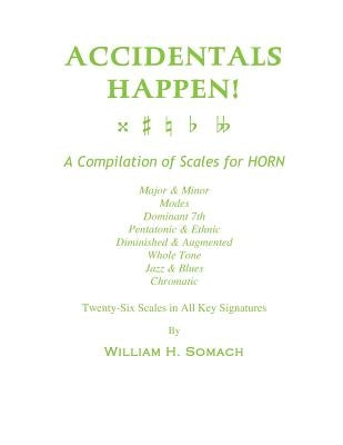 ACCIDENTALS HAPPEN! A Compilation of Scales for French Horn Twenty-Six Scales in All Key Signatures: Major & Minor, Modes, Dominant 7th, Pentatonic & by Somach, William H.