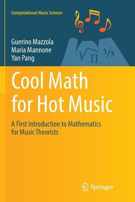 Cool Math for Hot Music: A First Introduction to Mathematics for Music Theorists by Mazzola, Guerino