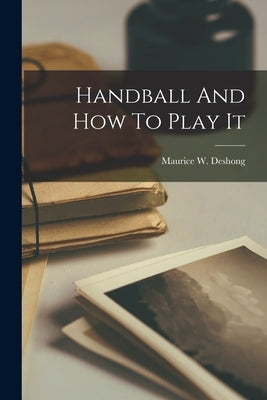 Handball And How To Play It by Deshong, Maurice W.