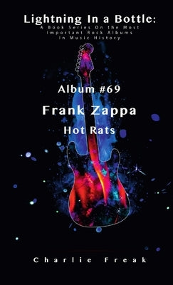 Lightning In a Bottle: A Book Series On the Most Important Rock Albums In Music History Album #69 Frank Zappa Hot Rats by Freak, Charlie