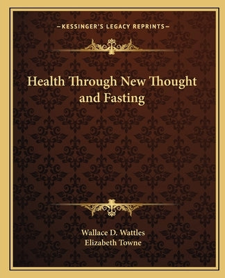 Health Through New Thought and Fasting by Wattles, Wallace D.