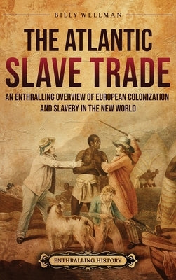 The Atlantic Slave Trade: An Enthralling Overview of European Colonization and Slavery in the New World by Wellman, Billy