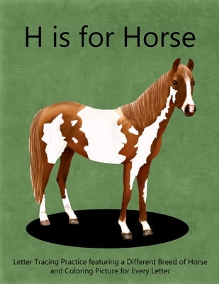 H is for Horse: Letter Tracing Practice featuring a different breed of horse and coloring picture for every letter by Jeffries, Mounty