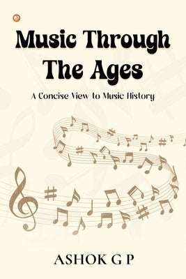 Music Through The Ages: A Concise View to Music History by G. P., Ashok