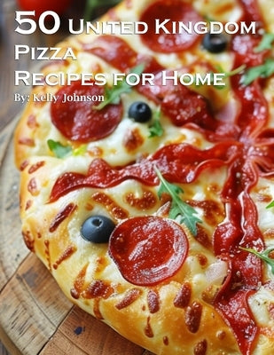 50 United Kingdom Pizza Recipes for Home by Johnson, Kelly