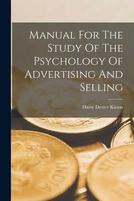 Manual For The Study Of The Psychology Of Advertising And Selling by Kitson, Harry Dexter