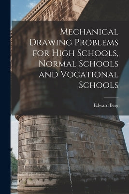 Mechanical Drawing Problems for High Schools, Normal Schools and Vocational Schools by Berg, Edward