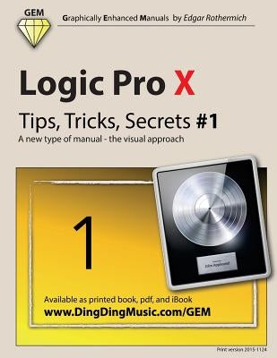 Logic Pro X - Tips, Tricks, Secrets #1: A New Type of Manual - The Visual Approach by Rothermich, Edgar