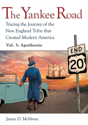 The Yankee Road: Tracing the Journey of the New England Tribe that Created Modern America, Vol. 3: Apotheosis by McNiven, James D.