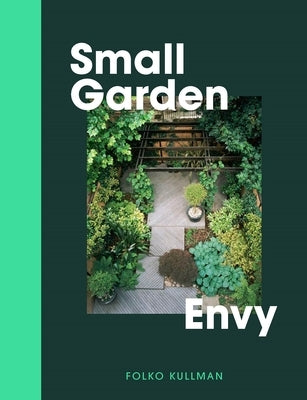 Small Garden Envy: Great Ideas for Planning and Planting Your Garden. by Kullmann, Folko