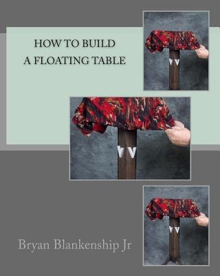 How to Build a Floating Table by Blankenship, Bryan D., Jr.