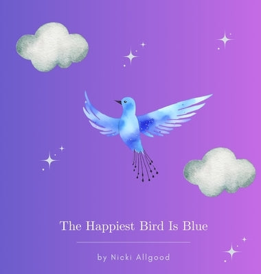 The Happiest Bird Is Blue by Allgood, Nicki