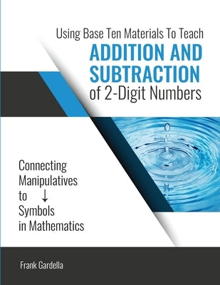 Using Base 10 Materials to Teach Addition and Subtraction of Two Digit Numbers by Gardella