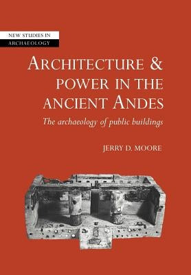 Architecture and Power in the Ancient Andes: The Archaeology of Public Buildings by Moore, Jerry D.