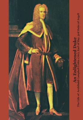 An Enlightened Duke the Life of Archibald Campbell (1682-1761), Earl of Ilay, 3rd Duke of Argyll by Emerson, Roger L.