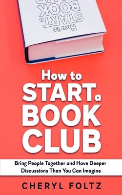 How to Start a Book Club: Bring People Together and Have Deeper Discussions Than You Can Imagine by Foltz, Cheryl