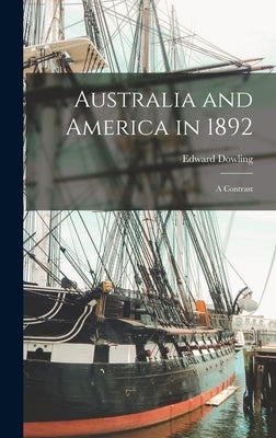 Australia and America in 1892: A Contrast by Dowling, Edward