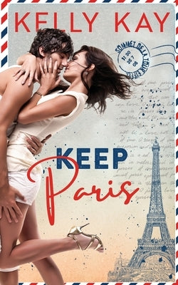 Keep Paris: Enemies to Lovers, close proximity, workplace romance with a French twist by Kay, Kelly