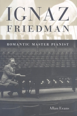 Ignaz Friedman: Romantic Master Pianist by Evans, Allan