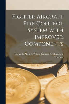 Fighter Aircraft Fire Control System With Improved Components by Freeman, William B. Thompson Allen B.