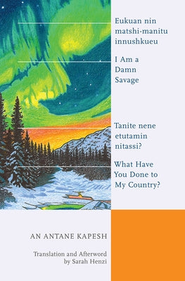 I Am a Damn Savage; What Have You Done to My Country?: Eukuan Nin Matshi-Manitu Innushkueu; Tanite Nene Etutamin Nitassi? by Antane Kapesh, An