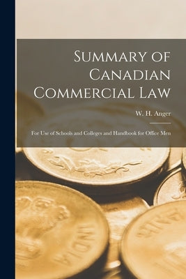 Summary of Canadian Commercial Law [microform]: for Use of Schools and Colleges and Handbook for Office Men by Anger, W. H. (William Henry) B. 1846