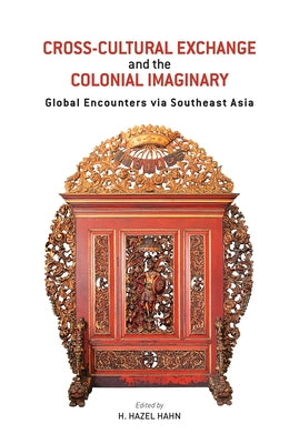 Cross-Cultural Exchange and the Colonial Imaginary: Global Encounters Via Southeast Asia by Hahn, H. Hazel