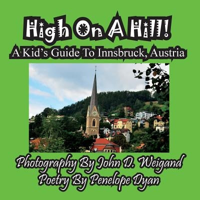 High On A Hill! A Kid's Guide To Innsbruck, Austria by Weigand, John D.