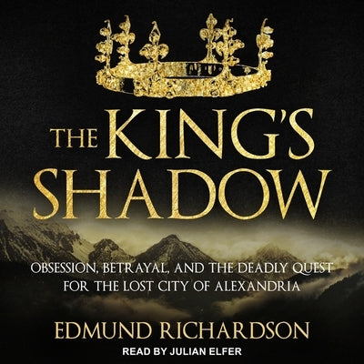 The King's Shadow: Obsession, Betrayal, and the Deadly Quest for the Lost City of Alexandria by Richardson, Edmund