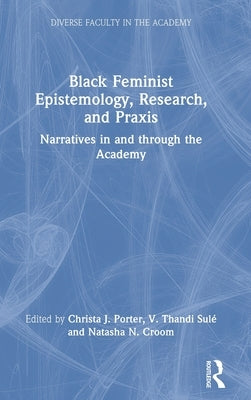 Black Feminist Epistemology, Research, and Praxis: Narratives in and Through the Academy by Porter, Christa J.