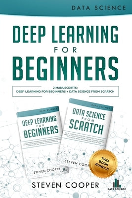 Deep Learning For Beginners: 2 Manuscripts: Deep Learning For Beginners And Data Science From Scratch by Cooper, Steven