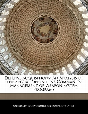 Defense Acquisitions: An Analysis of the Special Operations Command's Management of Weapon System Programs by United States Government Accountability