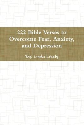 222 Bible Verses to Overcome Fear, Anxiety, and Depression by Likely, Linda