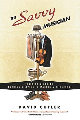 The Savvy Musician: Building a Career, Earning a Living & Making a Difference by Cutler, David