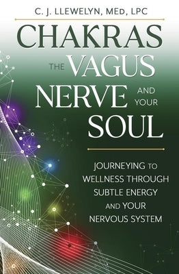 Chakras, the Vagus Nerve, and Your Soul: Journeying to Wellness Through Subtle Energy and Your Nervous System by Llewelyn, C. J.