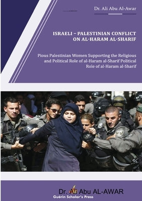 Israeli - Palestinian Conflict on al- Haram al- Sharif: Pious Palestinian Women Supporting the Religious and Political Role of al-Haram al-Sharif by Al-Awar, Ali Abu