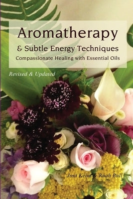 Aromatherapy & Subtle Energy Techniques: Compassionate Healing with Essential Oils, Revised & Updated by Bull, Ruah