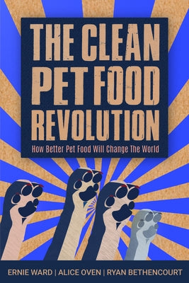 The Clean Pet Food Revolution: How Better Pet Food Will Change the World by Ward, Ernie