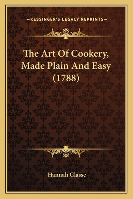 The Art Of Cookery, Made Plain And Easy (1788) by Glasse, Hannah