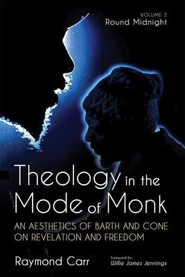 Theology in the Mode of Monk: An Aesthetics of Barth and Cone on Revelation and Freedom, Volume 2 by Carr, Raymond