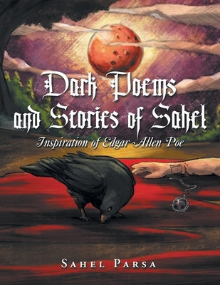 Dark Poems and Stories of Sahel: Inspiration of Edgar Allen Poe by Parsa, Sahel