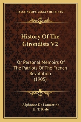 History Of The Girondists V2: Or Personal Memoirs Of The Patriots Of The French Revolution (1905) by De Lamartine, Alphonse