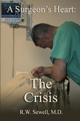 A Surgeon's Heart: The Crisis by Sewell M. D., R. W.