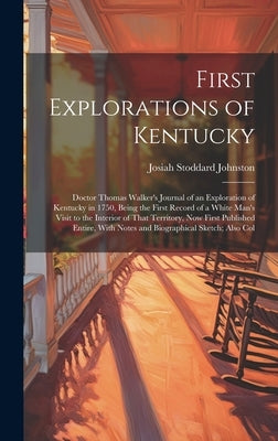 First Explorations of Kentucky: Doctor Thomas Walker's Journal of an Exploration of Kentucky in 1750, Being the First Record of a White Man's Visit to by Johnston, Josiah Stoddard