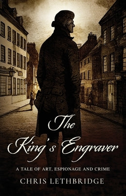 The King's Engraver: A tale of art, espionage and crime by Lethbridge, Chris