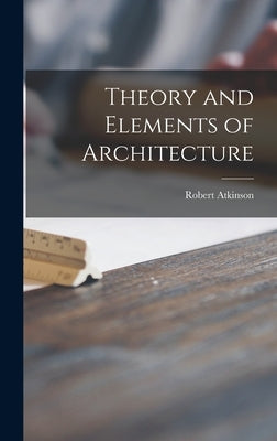 Theory and Elements of Architecture by Atkinson, Robert