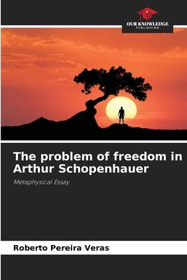 The problem of freedom in Arthur Schopenhauer by Pereira Veras, Roberto